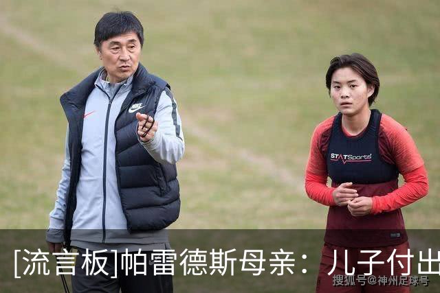 [流言板]帕雷德斯母亲：儿子付出了一切，他带着肋骨裂伤踢完最后3场